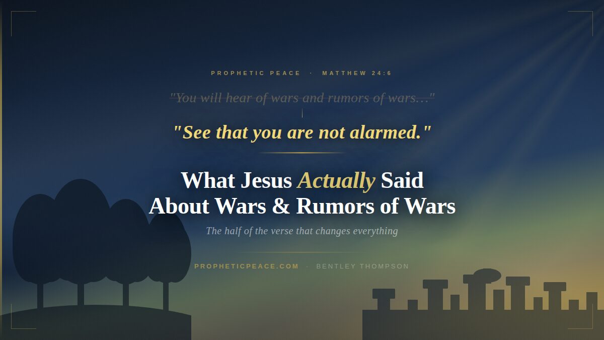 Matthew 24:6 — "See that you are not alarmed" — What Jesus actually said about wars and rumors of wars, by Bentley Thompson, PropheticPeace.com